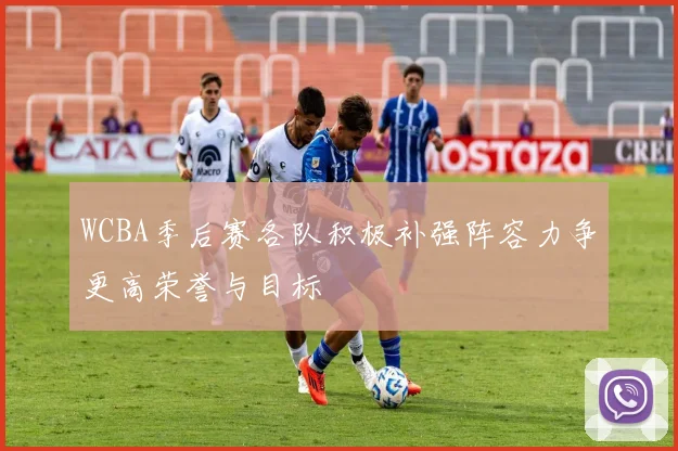 WCBA季后赛各队积极补强阵容力争更高荣誉与目标