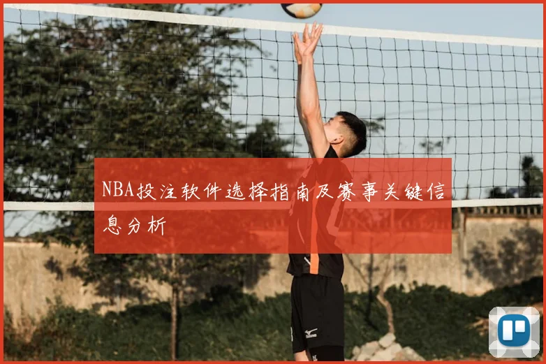 NBA投注软件选择指南及赛事关键信息分析