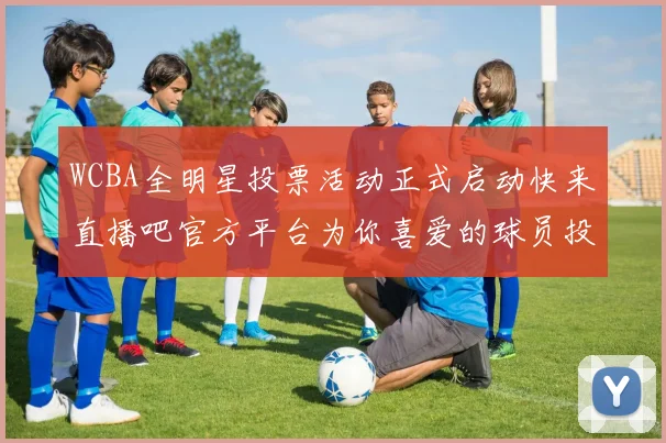 WCBA全明星投票活动正式启动快来直播吧官方平台为你喜爱的球员投票吧
