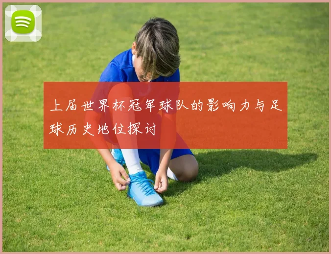 上届世界杯冠军球队的影响力与足球历史地位探讨