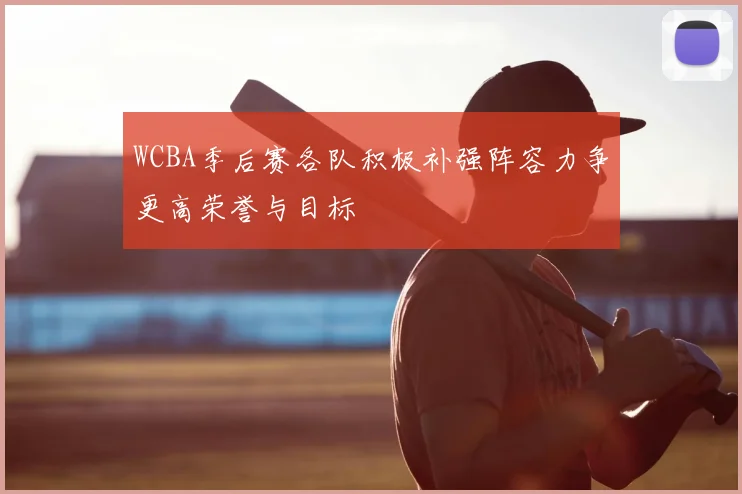 WCBA季后赛各队积极补强阵容力争更高荣誉与目标