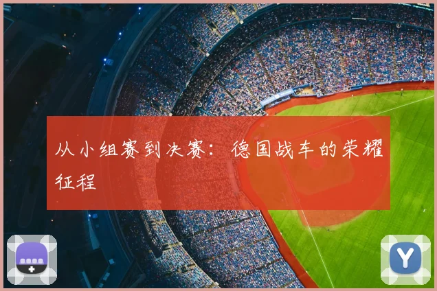从小组赛到决赛：德国战车的荣耀征程