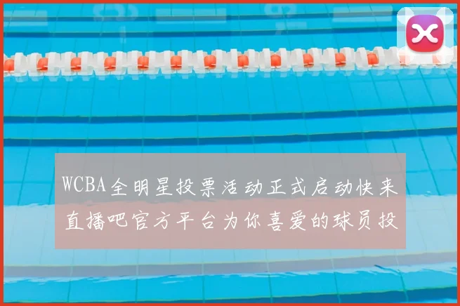 WCBA全明星投票活动正式启动快来直播吧官方平台为你喜爱的球员投票吧