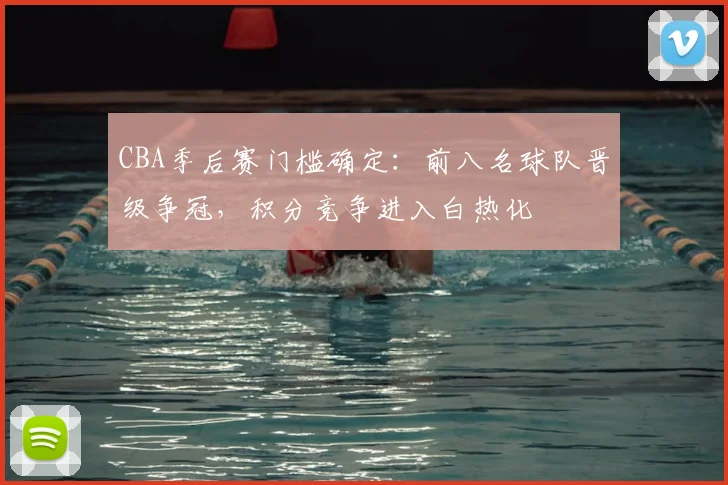 CBA季后赛门槛确定：前八名球队晋级争冠，积分竞争进入白热化