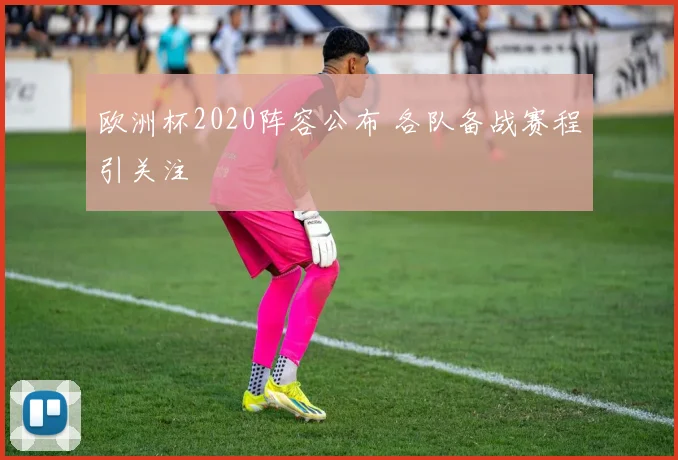 欧洲杯2020阵容公布 各队备战赛程引关注