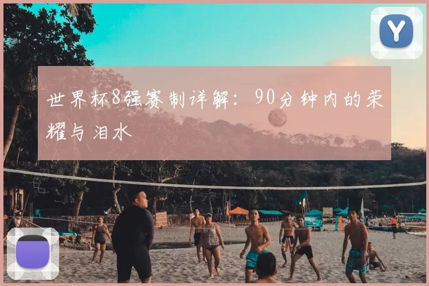 世界杯8强赛制详解：90分钟内的荣耀与泪水