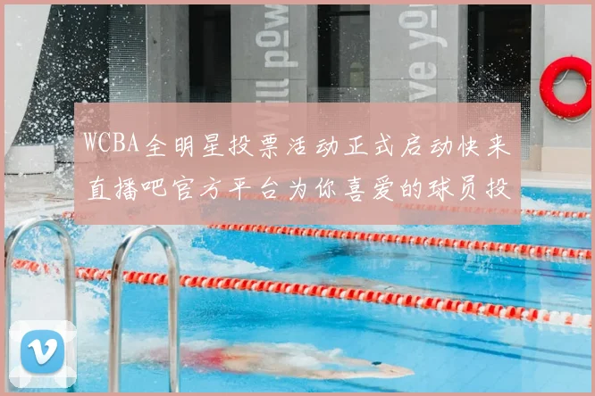 WCBA全明星投票活动正式启动快来直播吧官方平台为你喜爱的球员投票吧