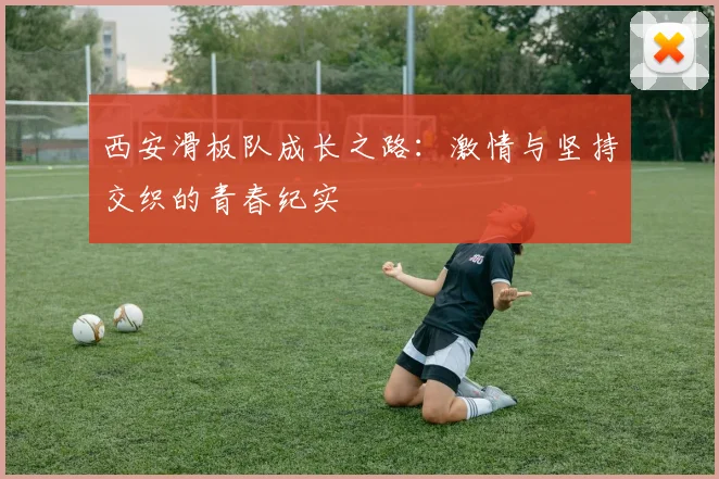 西安滑板队成长之路：激情与坚持交织的青春纪实