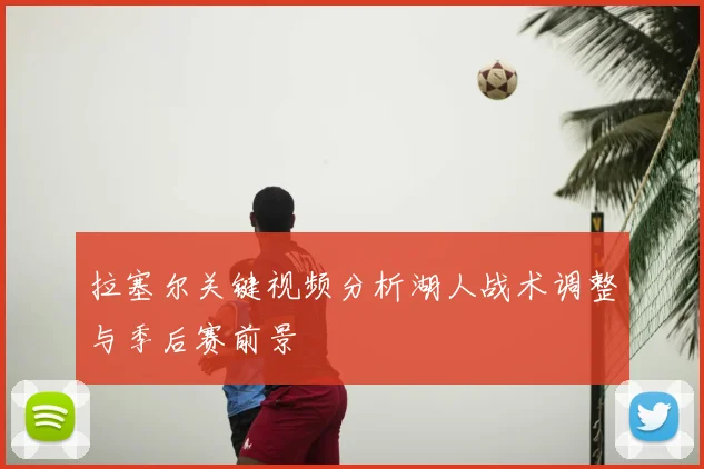 拉塞尔关键视频分析湖人战术调整与季后赛前景