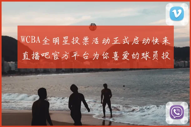 WCBA全明星投票活动正式启动快来直播吧官方平台为你喜爱的球员投票吧