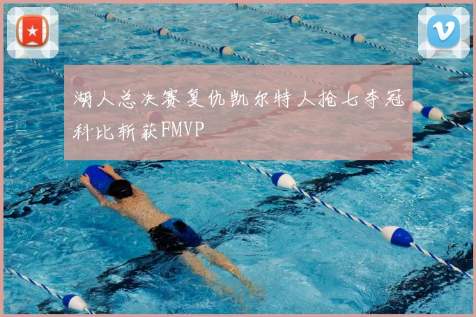 湖人总决赛复仇凯尔特人抢七夺冠科比斩获FMVP