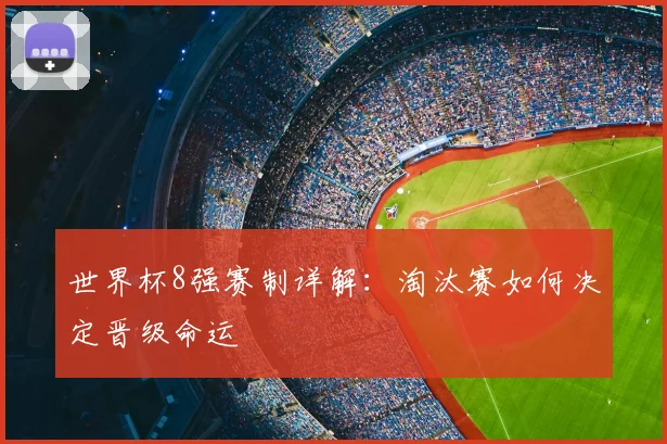 世界杯8强赛制详解：淘汰赛如何决定晋级命运
