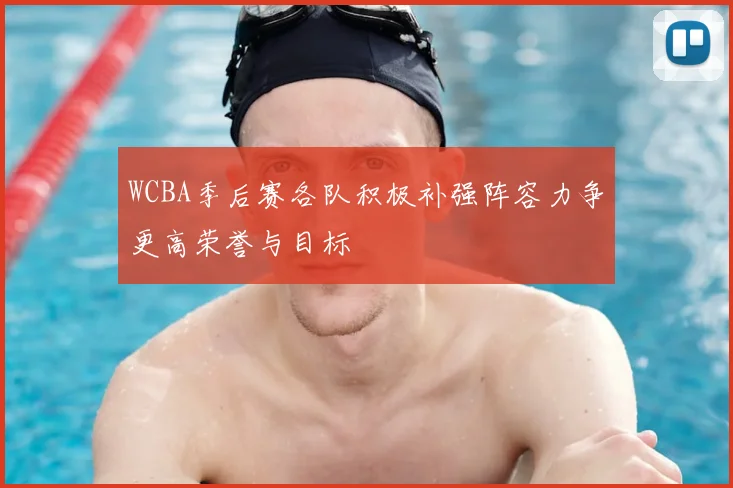 WCBA季后赛各队积极补强阵容力争更高荣誉与目标