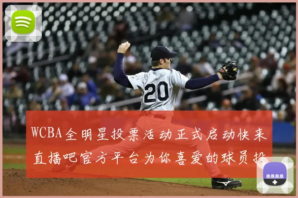 WCBA全明星投票活动正式启动快来直播吧官方平台为你喜爱的球员投票吧