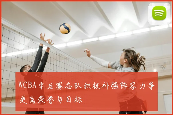 WCBA季后赛各队积极补强阵容力争更高荣誉与目标