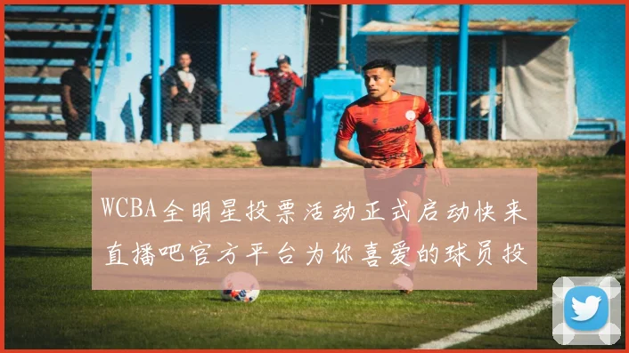 WCBA全明星投票活动正式启动快来直播吧官方平台为你喜爱的球员投票吧