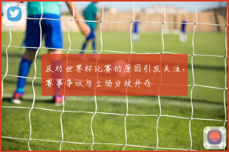 反对世界杯比赛的原因引发关注，赛事争议与立场分歧并存