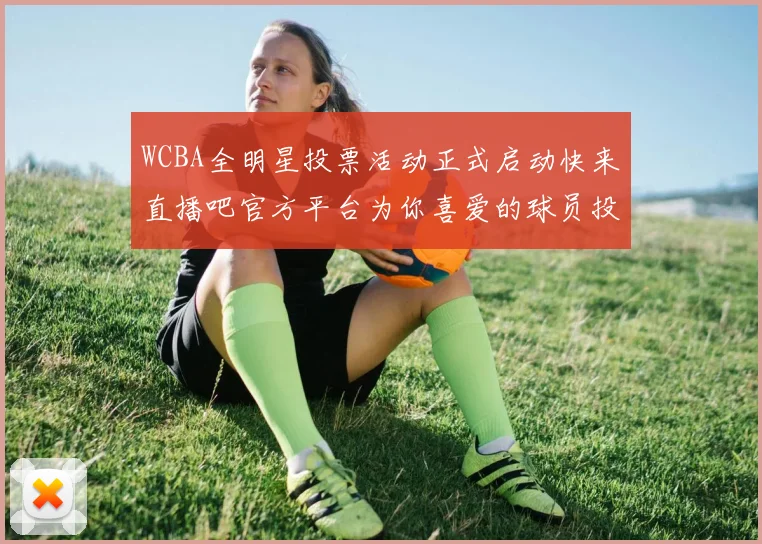 WCBA全明星投票活动正式启动快来直播吧官方平台为你喜爱的球员投票吧