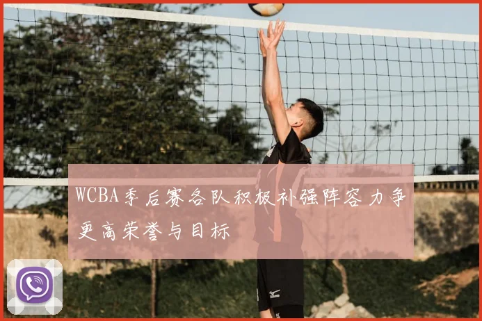 WCBA季后赛各队积极补强阵容力争更高荣誉与目标