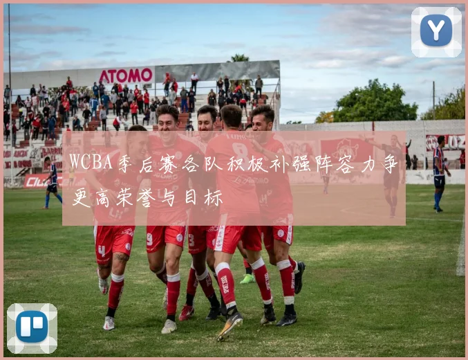 WCBA季后赛各队积极补强阵容力争更高荣誉与目标