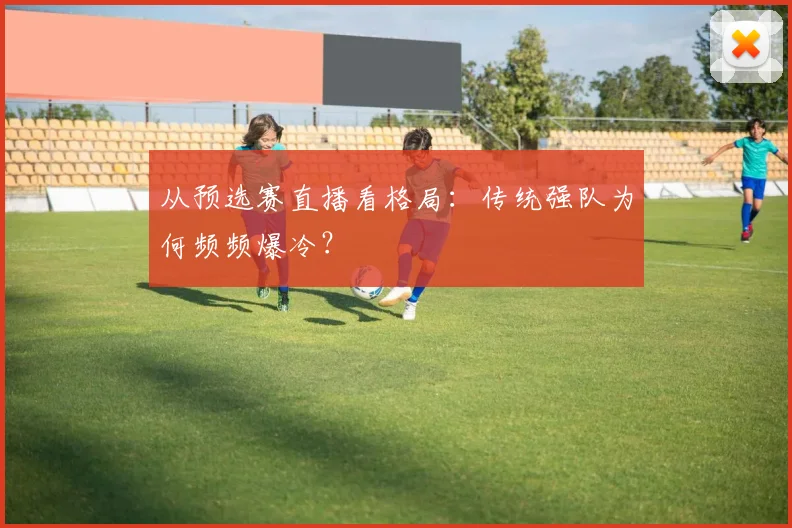 从预选赛直播看格局：传统强队为何频频爆冷？