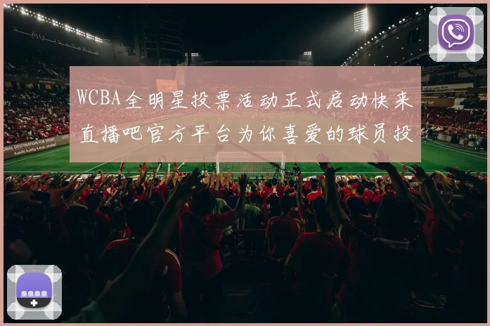 WCBA全明星投票活动正式启动快来直播吧官方平台为你喜爱的球员投票吧