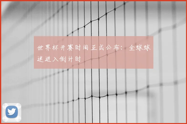 世界杯开赛时间正式公布：全球球迷进入倒计时