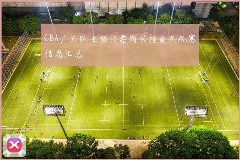 CBA广东队主场门票购买指南及观赛信息汇总