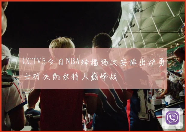 CCTV5今日NBA转播场次安排出炉勇士对决凯尔特人巅峰战