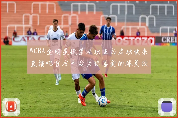 WCBA全明星投票活动正式启动快来直播吧官方平台为你喜爱的球员投票吧