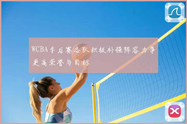WCBA季后赛各队积极补强阵容力争更高荣誉与目标