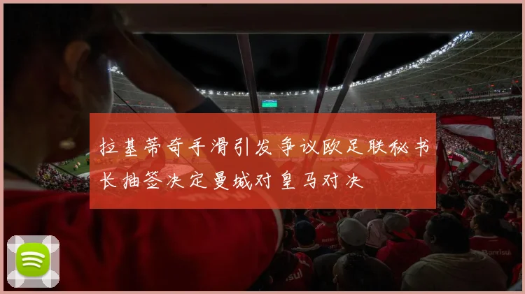 拉基蒂奇手滑引发争议欧足联秘书长抽签决定曼城对皇马对决