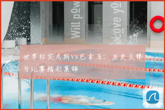世界杯突尼斯vs巴拿马：历史交锋与比赛精彩集锦