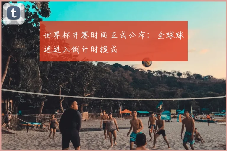 世界杯开赛时间正式公布：全球球迷进入倒计时模式