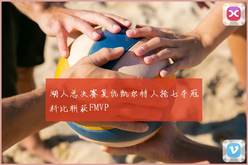 湖人总决赛复仇凯尔特人抢七夺冠科比斩获FMVP