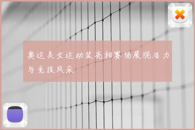 奥运美女运动装亮相赛场展现活力与竞技风采