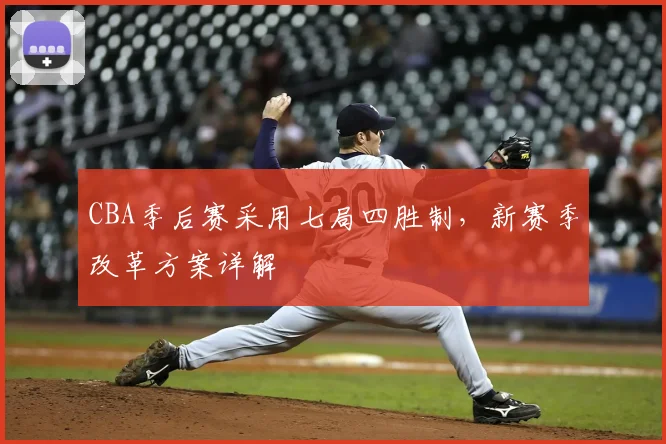 CBA季后赛采用七局四胜制，新赛季改革方案详解