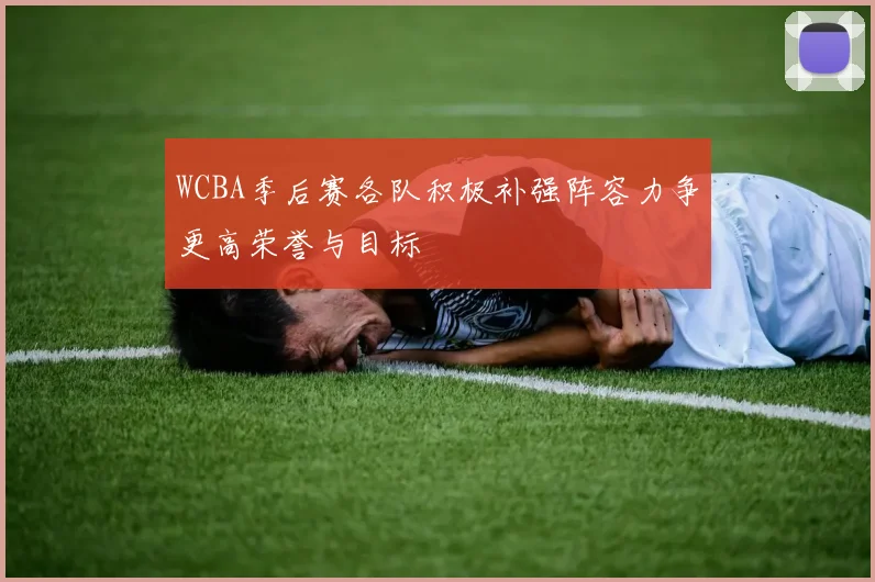 WCBA季后赛各队积极补强阵容力争更高荣誉与目标