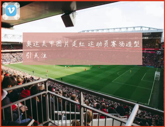 奥运美甲图片走红 运动员赛场造型引关注