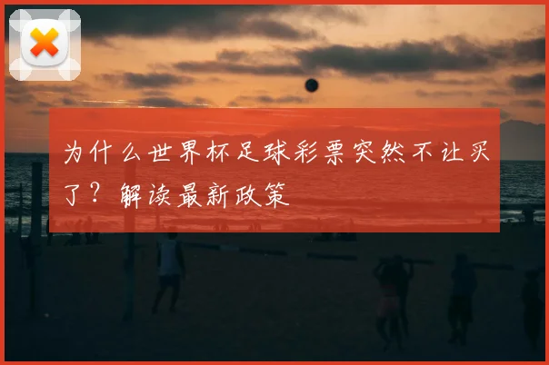 为什么世界杯足球彩票突然不让买了？解读最新政策