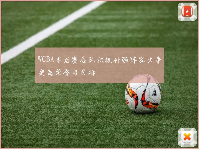 WCBA季后赛各队积极补强阵容力争更高荣誉与目标