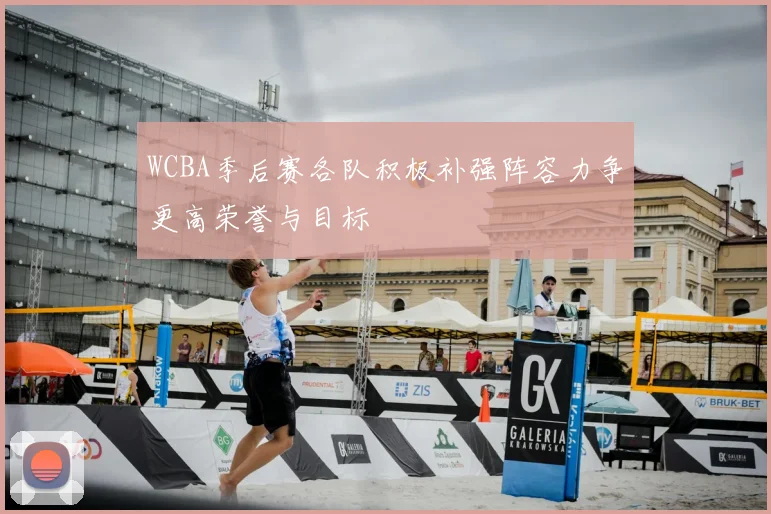 WCBA季后赛各队积极补强阵容力争更高荣誉与目标