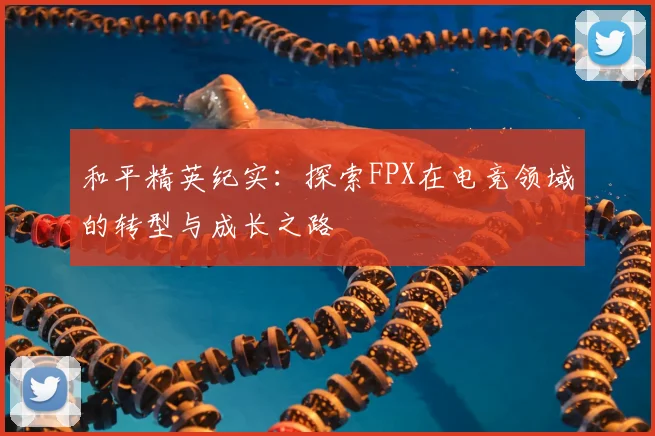 和平精英纪实：探索FPX在电竞领域的转型与成长之路