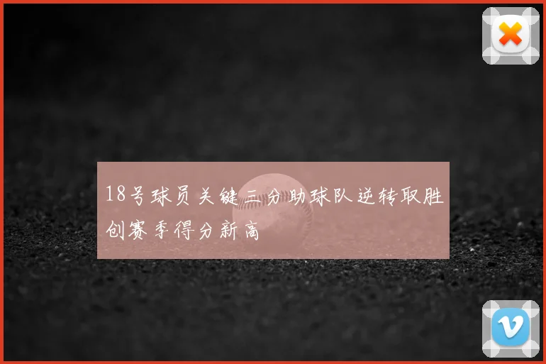 18号球员关键三分助球队逆转取胜创赛季得分新高