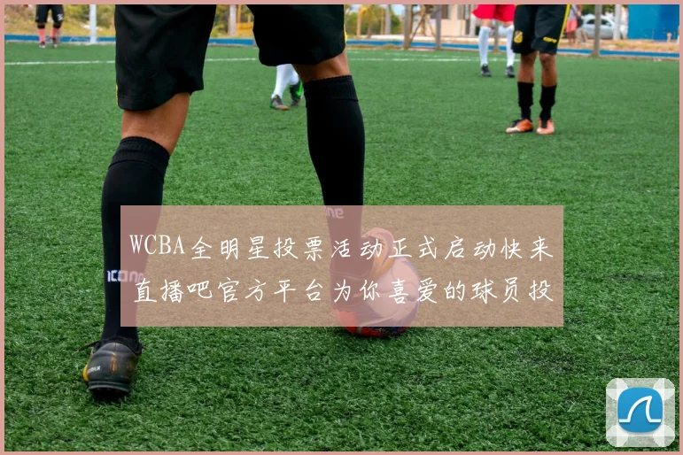 WCBA全明星投票活动正式启动快来直播吧官方平台为你喜爱的球员投票吧