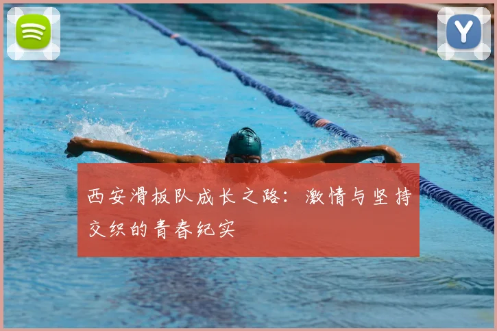 西安滑板队成长之路：激情与坚持交织的青春纪实