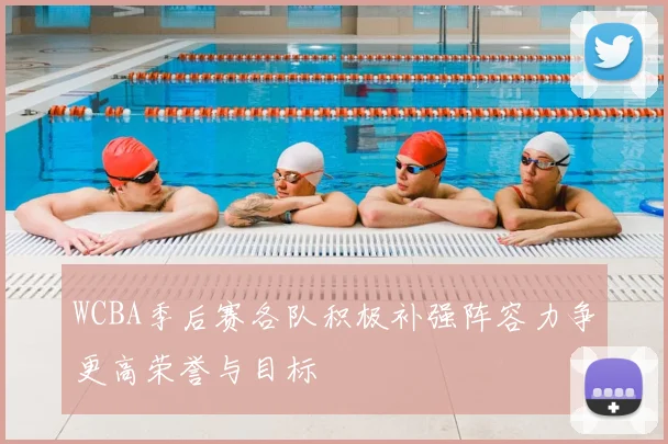 WCBA季后赛各队积极补强阵容力争更高荣誉与目标