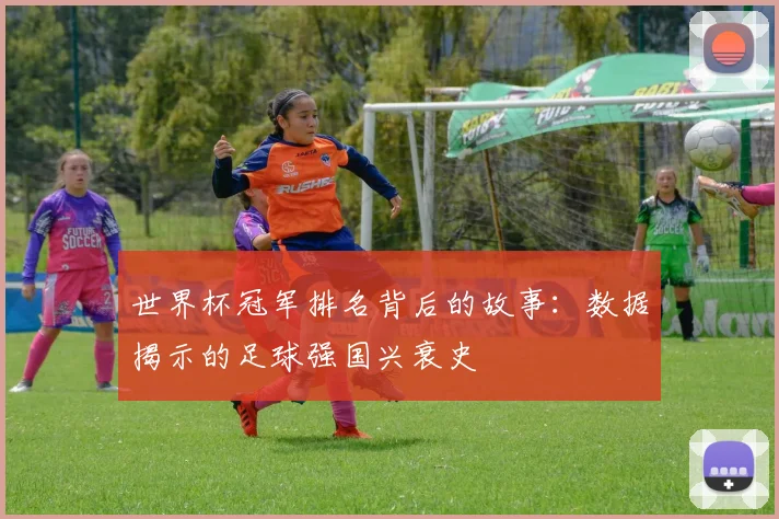 世界杯冠军排名背后的故事：数据揭示的足球强国兴衰史