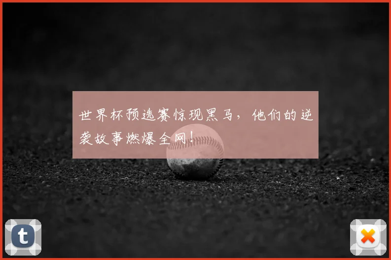 世界杯预选赛惊现黑马，他们的逆袭故事燃爆全网！