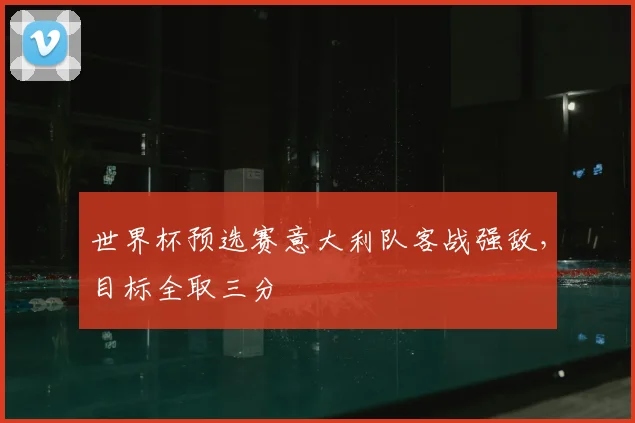 世界杯预选赛意大利队客战强敌，目标全取三分